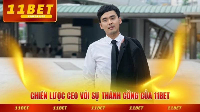 Chiến lược CEO với sự thành công của 11BET toàn diện