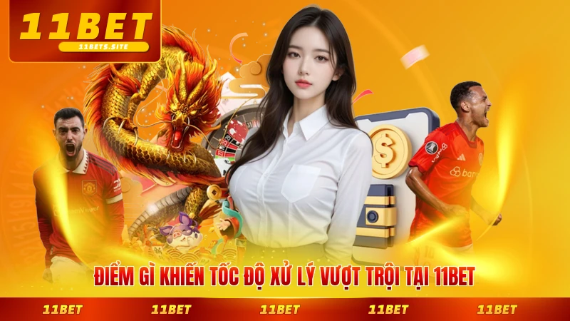 Điểm gì khiến tốc độ xử lý vượt trội tại 11BET nổi bật