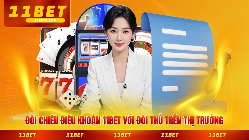 Đối chiếu điều khoản 11BET với đối thủ trên thị trường