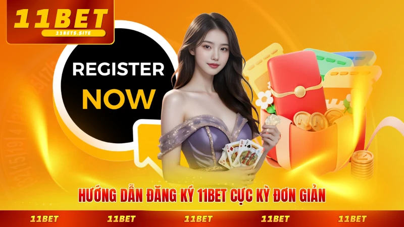 Hướng dẫn đăng ký 11BET cực kỳ đơn giản cho hội viên mới từng bước