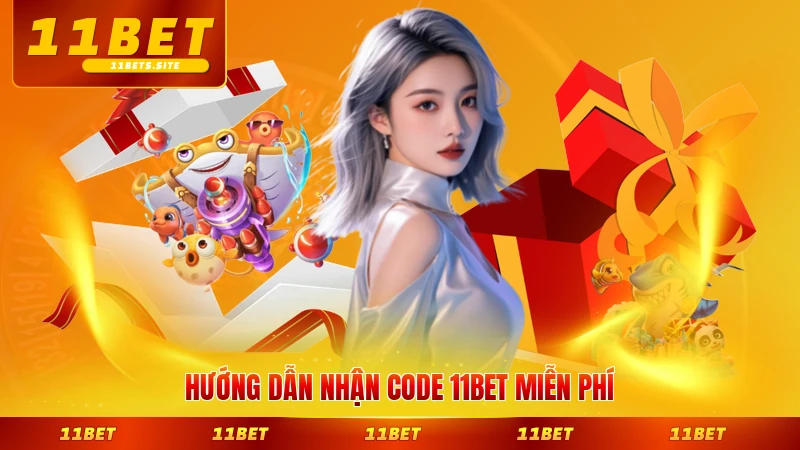 Hướng dẫn nhận code 11BET miễn phí hiệu quả chi tiết