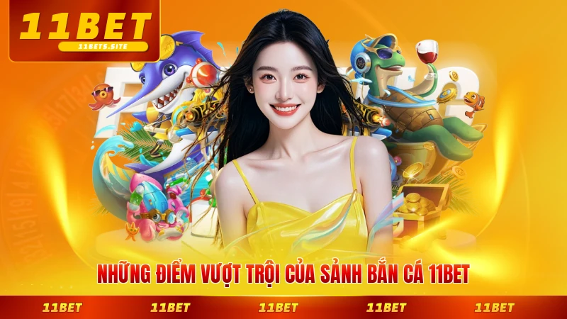 Những điểm vượt trội của sảnh bắn cá 11BET hiện nay đáng trải nghiệm