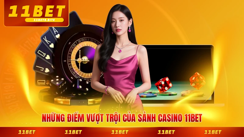 Những điểm vượt trội của sảnh casino 11BET hiện nay rõ nét nhất
