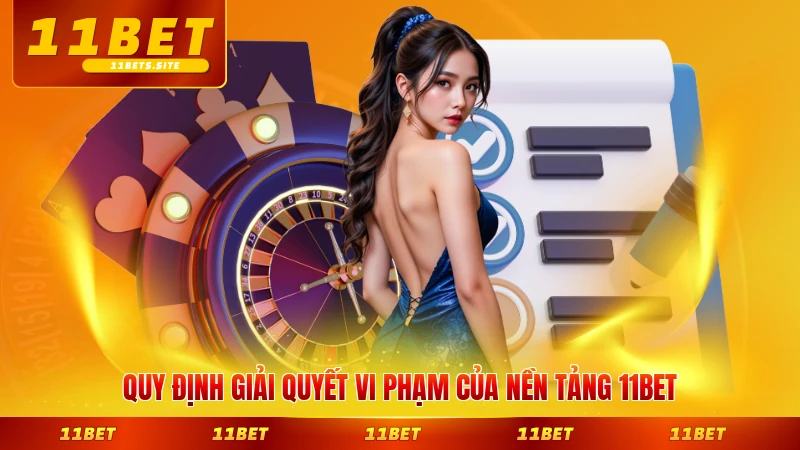 Quy định giải quyết vi phạm của nền tảng 11BET mới nhất