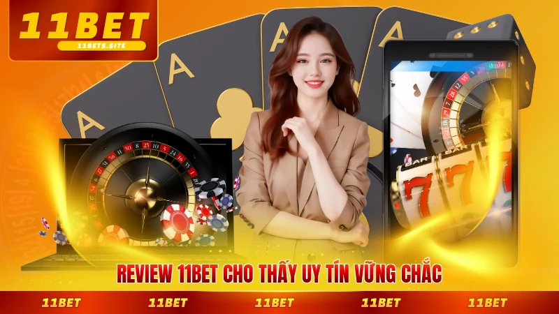 Review 11BET cho thấy uy tín vững chắc lâu năm